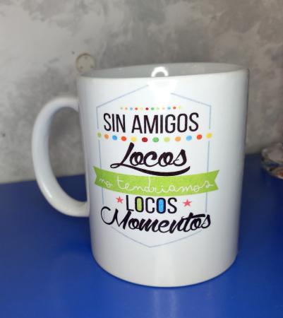 TAZA "SIN AMIGOS LOCOS NO TENDRIAMOS LOCOS MOMENTOS